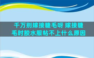 千万别嫁接睫毛呀 嫁接睫毛时胶水服帖不上什么原因